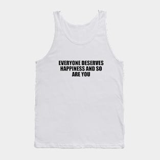 Everyone deserves happiness and so are you Tank Top